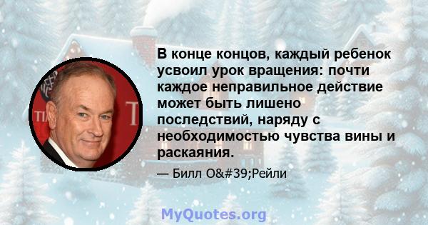 В конце концов, каждый ребенок усвоил урок вращения: почти каждое неправильное действие может быть лишено последствий, наряду с необходимостью чувства вины и раскаяния.