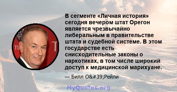 В сегменте «Личная история» сегодня вечером штат Орегон является чрезвычайно либеральным в правительстве штата и судебной системе. В этом государстве есть снисходительные законы о наркотиках, в том числе широкий доступ