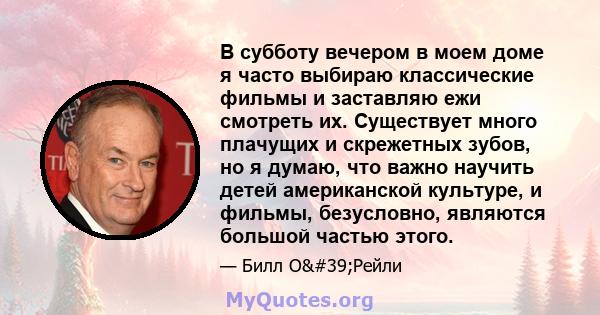 В субботу вечером в моем доме я часто выбираю классические фильмы и заставляю ежи смотреть их. Существует много плачущих и скрежетных зубов, но я думаю, что важно научить детей американской культуре, и фильмы,