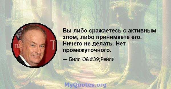 Вы либо сражаетесь с активным злом, либо принимаете его. Ничего не делать. Нет промежуточного.