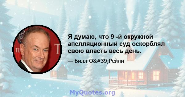 Я думаю, что 9 -й окружной апелляционный суд оскорблял свою власть весь день.