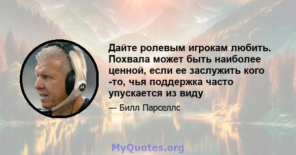 Дайте ролевым игрокам любить. Похвала может быть наиболее ценной, если ее заслужить кого -то, чья поддержка часто упускается из виду