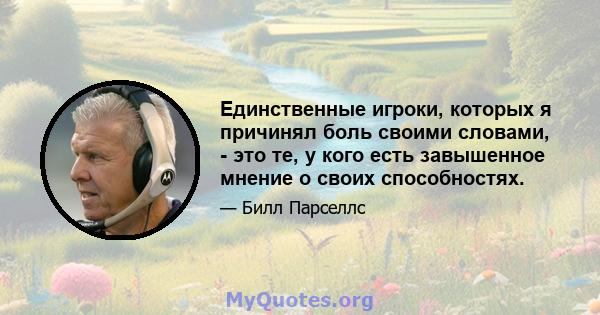 Единственные игроки, которых я причинял боль своими словами, - это те, у кого есть завышенное мнение о своих способностях.