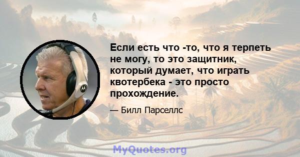 Если есть что -то, что я терпеть не могу, то это защитник, который думает, что играть квотербека - это просто прохождение.