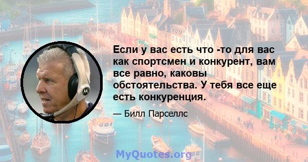 Если у вас есть что -то для вас как спортсмен и конкурент, вам все равно, каковы обстоятельства. У тебя все еще есть конкуренция.