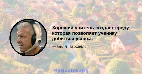 Хороший учитель создает среду, которая позволяет ученику добиться успеха.