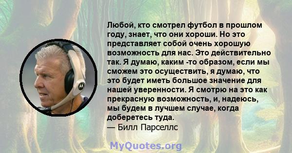 Любой, кто смотрел футбол в прошлом году, знает, что они хороши. Но это представляет собой очень хорошую возможность для нас. Это действительно так. Я думаю, каким -то образом, если мы сможем это осуществить, я думаю,