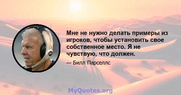 Мне не нужно делать примеры из игроков, чтобы установить свое собственное место. Я не чувствую, что должен.