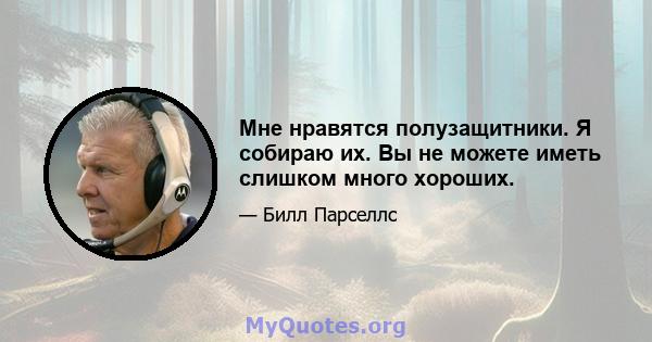 Мне нравятся полузащитники. Я собираю их. Вы не можете иметь слишком много хороших.