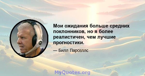 Мои ожидания больше средних поклонников, но я более реалистичен, чем лучшие прогностики.