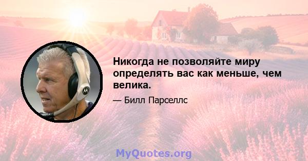 Никогда не позволяйте миру определять вас как меньше, чем велика.