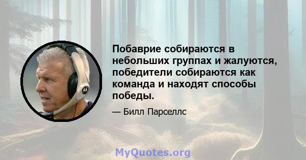 Побаврие собираются в небольших группах и жалуются, победители собираются как команда и находят способы победы.