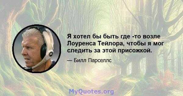 Я хотел бы быть где -то возле Лоуренса Тейлора, чтобы я мог следить за этой присожкой.