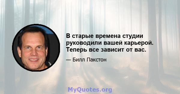 В старые времена студии руководили вашей карьерой. Теперь все зависит от вас.