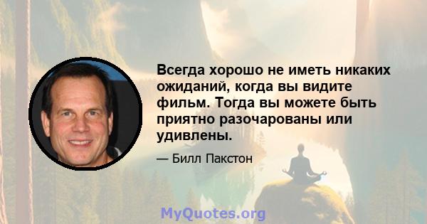 Всегда хорошо не иметь никаких ожиданий, когда вы видите фильм. Тогда вы можете быть приятно разочарованы или удивлены.