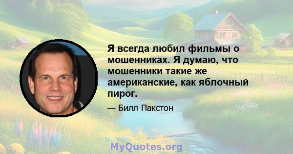 Я всегда любил фильмы о мошенниках. Я думаю, что мошенники такие же американские, как яблочный пирог.