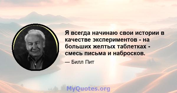 Я всегда начинаю свои истории в качестве экспериментов - на больших желтых таблетках - смесь письма и набросков.