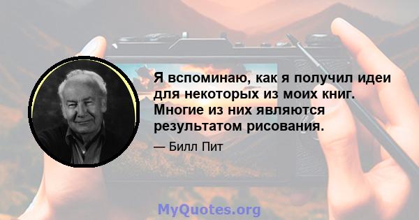 Я вспоминаю, как я получил идеи для некоторых из моих книг. Многие из них являются результатом рисования.