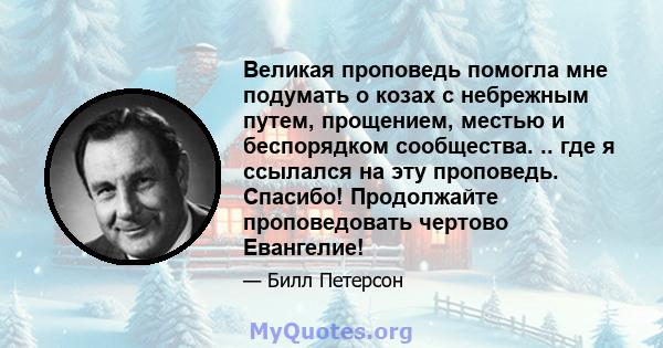 Великая проповедь помогла мне подумать о козах с небрежным путем, прощением, местью и беспорядком сообщества. .. где я ссылался на эту проповедь. Спасибо! Продолжайте проповедовать чертово Евангелие!