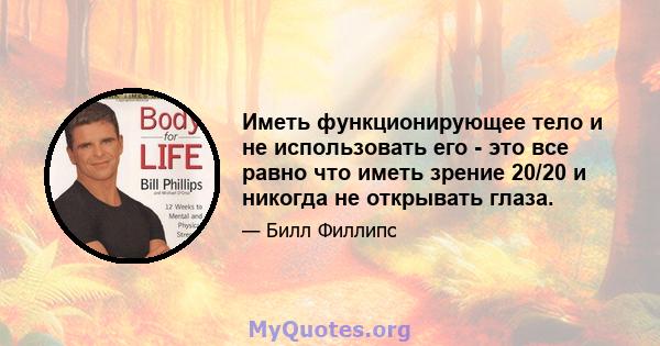 Иметь функционирующее тело и не использовать его - это все равно что иметь зрение 20/20 и никогда не открывать глаза.