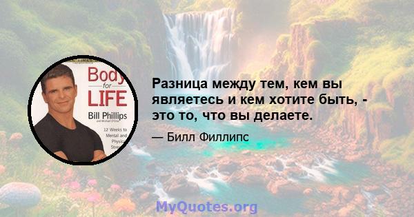 Разница между тем, кем вы являетесь и кем хотите быть, - это то, что вы делаете.