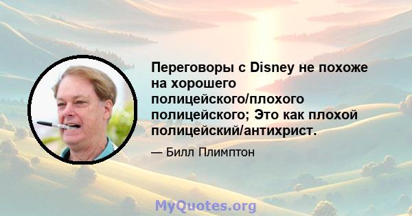 Переговоры с Disney не похоже на хорошего полицейского/плохого полицейского; Это как плохой полицейский/антихрист.