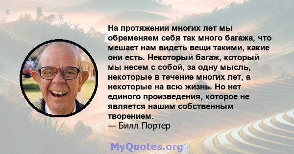 На протяжении многих лет мы обременяем себя так много багажа, что мешает нам видеть вещи такими, какие они есть. Некоторый багаж, который мы несем с собой, за одну мысль, некоторые в течение многих лет, а некоторые на