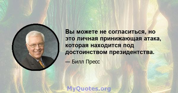 Вы можете не согласиться, но это личная принижающая атака, которая находится под достоинством президентства.