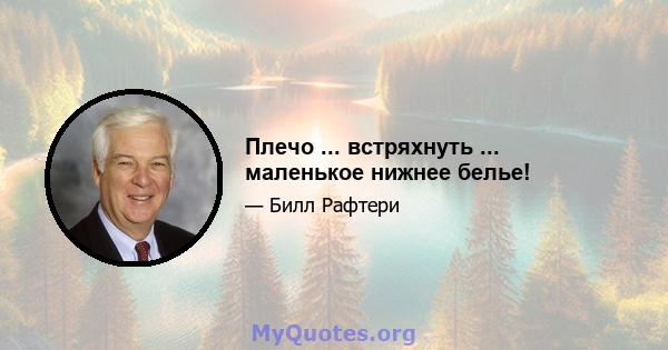 Плечо ... встряхнуть ... маленькое нижнее белье!