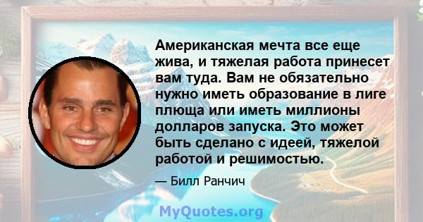 Американская мечта все еще жива, и тяжелая работа принесет вам туда. Вам не обязательно нужно иметь образование в лиге плюща или иметь миллионы долларов запуска. Это может быть сделано с идеей, тяжелой работой и