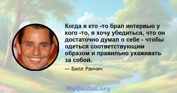 Когда я кто -то брал интервью у кого -то, я хочу убедиться, что он достаточно думал о себе - чтобы одеться соответствующим образом и правильно ухаживать за собой.