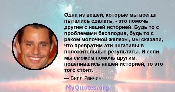 Одна из вещей, которые мы всегда пытались сделать, - это помочь другим с нашей историей. Будь то с проблемами бесплодия, будь то с раком молочной железы, мы сказали, что превратим эти негативы в положительные