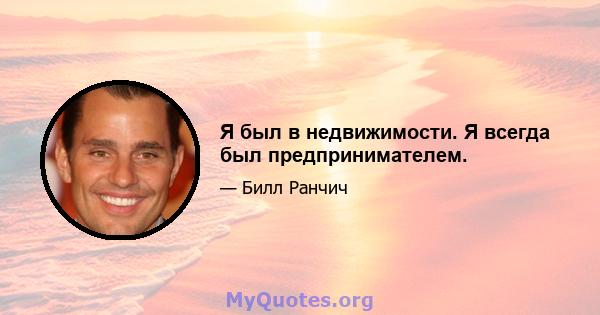 Я был в недвижимости. Я всегда был предпринимателем.