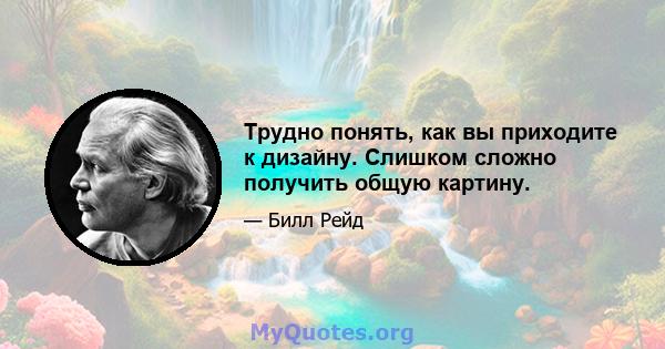 Трудно понять, как вы приходите к дизайну. Слишком сложно получить общую картину.