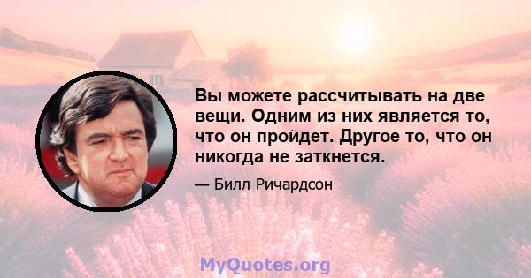 Вы можете рассчитывать на две вещи. Одним из них является то, что он пройдет. Другое то, что он никогда не заткнется.