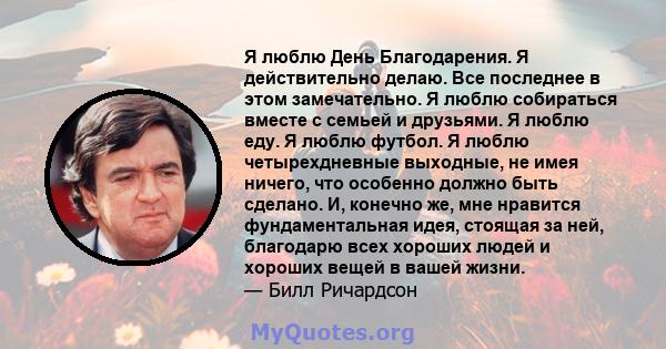 Я люблю День Благодарения. Я действительно делаю. Все последнее в этом замечательно. Я люблю собираться вместе с семьей и друзьями. Я люблю еду. Я люблю футбол. Я люблю четырехдневные выходные, не имея ничего, что