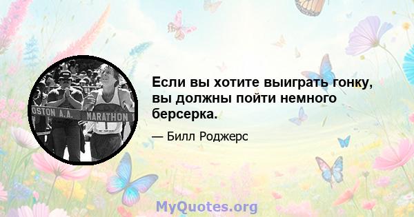 Если вы хотите выиграть гонку, вы должны пойти немного берсерка.