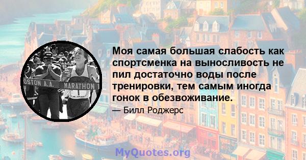 Моя самая большая слабость как спортсменка на выносливость не пил достаточно воды после тренировки, тем самым иногда гонок в обезвоживание.