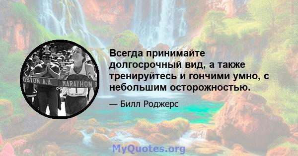 Всегда принимайте долгосрочный вид, а также тренируйтесь и гончими умно, с небольшим осторожностью.