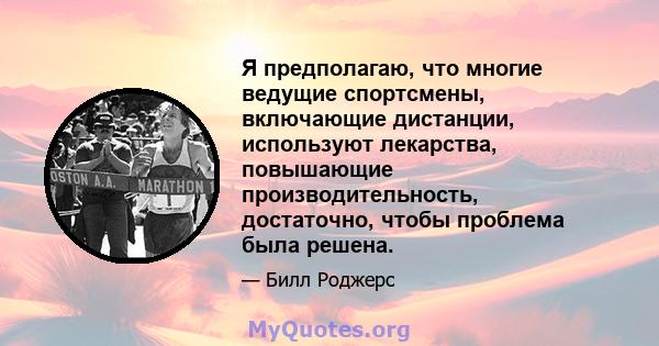 Я предполагаю, что многие ведущие спортсмены, включающие дистанции, используют лекарства, повышающие производительность, достаточно, чтобы проблема была решена.