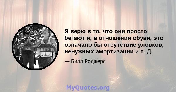 Я верю в то, что они просто бегают и, в отношении обуви, это означало бы отсутствие уловков, ненужных амортизации и т. Д.