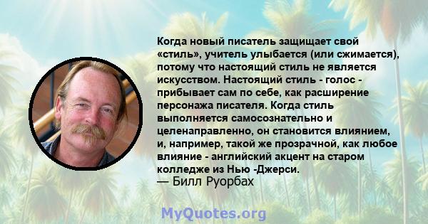 Когда новый писатель защищает свой «стиль», учитель улыбается (или сжимается), потому что настоящий стиль не является искусством. Настоящий стиль - голос - прибывает сам по себе, как расширение персонажа писателя. Когда 