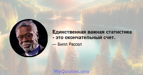 Единственная важная статистика - это окончательный счет.