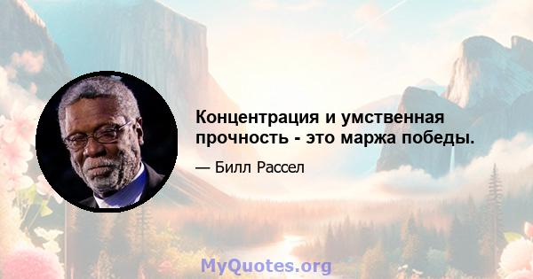 Концентрация и умственная прочность - это маржа победы.