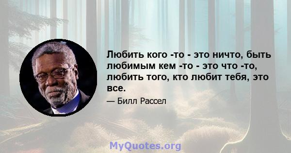 Любить кого -то - это ничто, быть любимым кем -то - это что -то, любить того, кто любит тебя, это все.