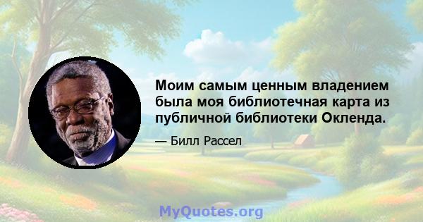 Моим самым ценным владением была моя библиотечная карта из публичной библиотеки Окленда.