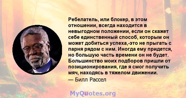 Ребелатель, или блокер, в этом отношении, всегда находится в невыгодном положении, если он скажет себе единственный способ, которым он может добиться успеха,-это не прыгать с парня рядом с ним. Иногда ему придется, но