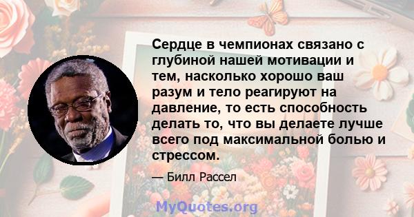 Сердце в чемпионах связано с глубиной нашей мотивации и тем, насколько хорошо ваш разум и тело реагируют на давление, то есть способность делать то, что вы делаете лучше всего под максимальной болью и стрессом.