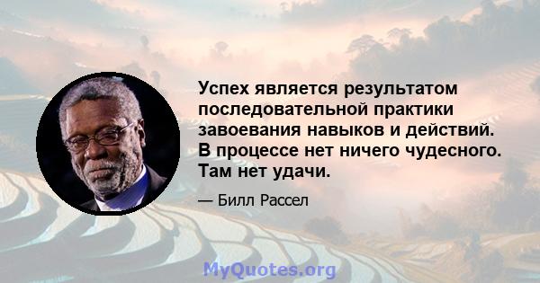 Успех является результатом последовательной практики завоевания навыков и действий. В процессе нет ничего чудесного. Там нет удачи.