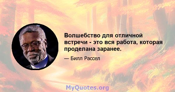 Волшебство для отличной встречи - это вся работа, которая проделана заранее.